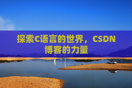 探索C语言的世界，CSDN博客的力量